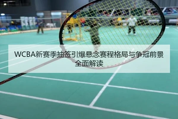 WCBA新赛季抽签引爆悬念赛程格局与争冠前景全面解读