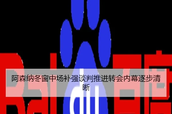 阿森纳冬窗中场补强谈判推进转会内幕逐步清晰