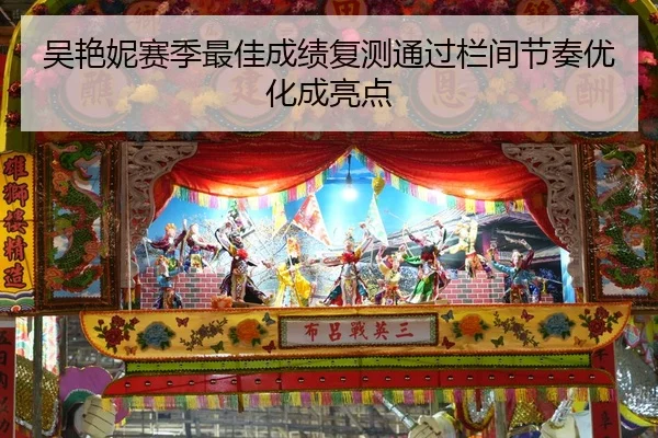 吴艳妮赛季最佳成绩复测通过栏间节奏优化成亮点