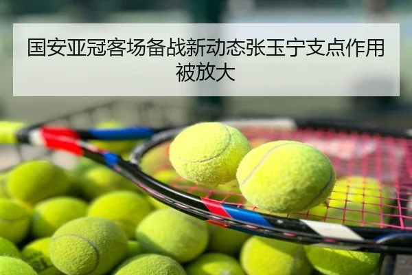 国安亚冠客场备战新动态张玉宁支点作用被放大