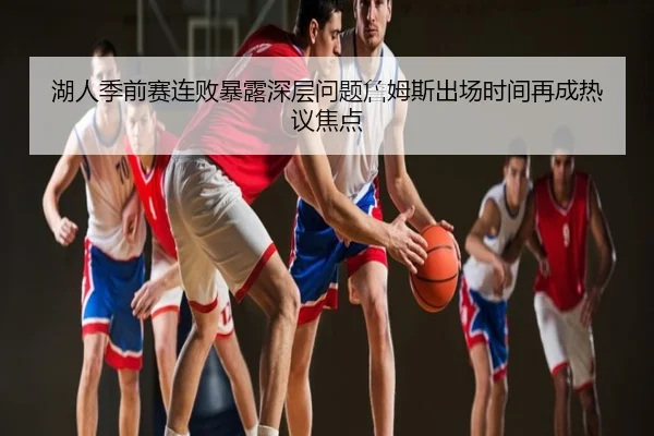 湖人季前赛连败暴露深层问题詹姆斯出场时间再成热议焦点