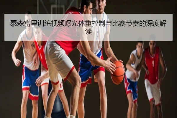 泰森富里训练视频曝光体重控制与比赛节奏的深度解读